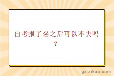 自考報了名之后可以不去嗎？