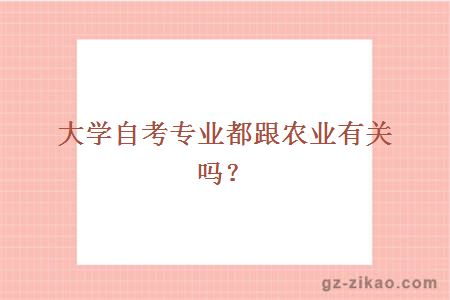大學(xué)自考專(zhuān)業(yè)都跟農業(yè)有關(guān)嗎？