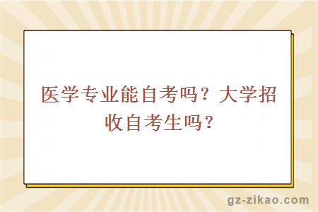 醫學(xué)專(zhuān)業(yè)能自考嗎？大學(xué)招收自考生嗎？