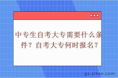 中專(zhuān)生自考大專(zhuān)需要什么條件？自考大專(zhuān)何時(shí)報名？