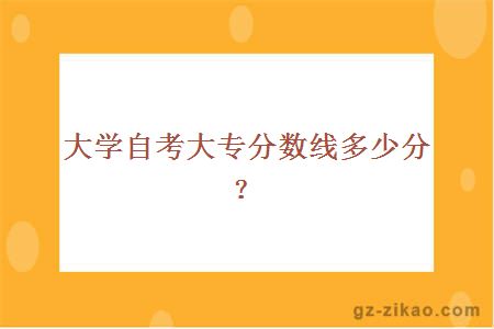大學(xué)自考大專(zhuān)分數線(xiàn)多少分？