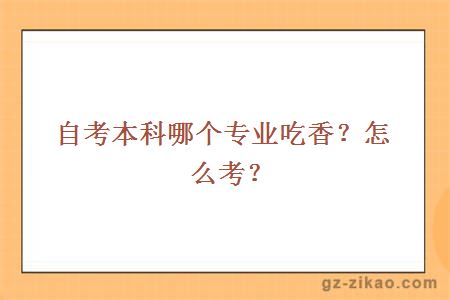 自考本科哪個(gè)專(zhuān)業(yè)吃香？怎么考？