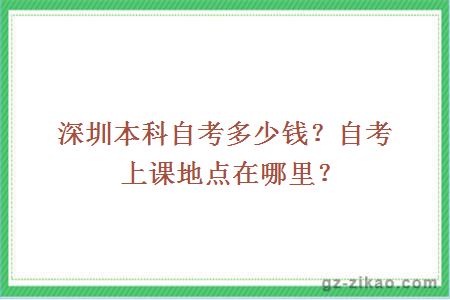 深圳本科自考多少錢(qián)？自考上課地點(diǎn)在哪里？