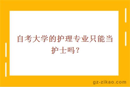 自考大學(xué)的護理專(zhuān)業(yè)只能當護士嗎？