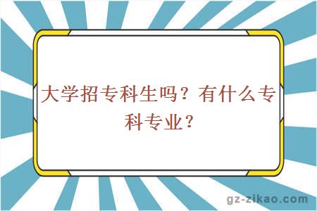 大學(xué)招專(zhuān)科生嗎？有什么專(zhuān)科專(zhuān)業(yè)？
