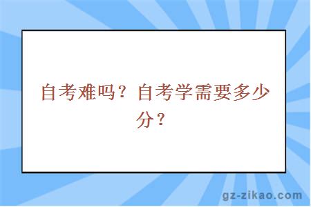 自考難嗎？自考學(xué)需要多少分？