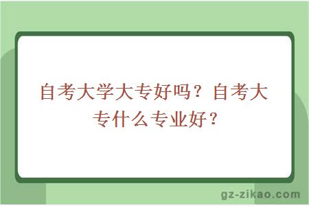自考大學(xué)大專(zhuān)好嗎？自考大專(zhuān)什么專(zhuān)業(yè)好？