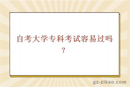 自考大學(xué)專(zhuān)科考試容易過(guò)嗎？