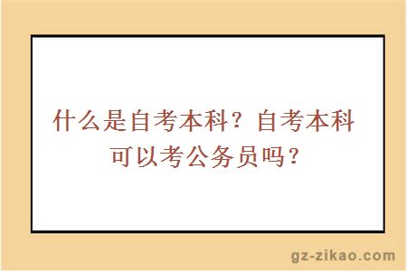 什么是自考本科？自考本科可以考公務(wù)員嗎？