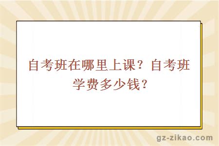 自考班在哪里上課？自考班學(xué)費多少？