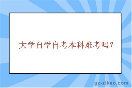 大學(xué)自學(xué)自考本科難考嗎？