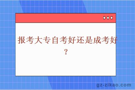 報考大專(zhuān)自考好還是成考好？