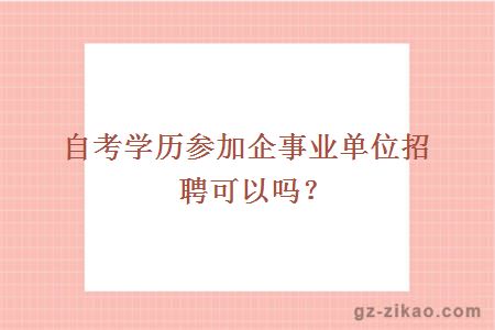 自考學(xué)歷參加企事業(yè)單位招聘可以嗎？