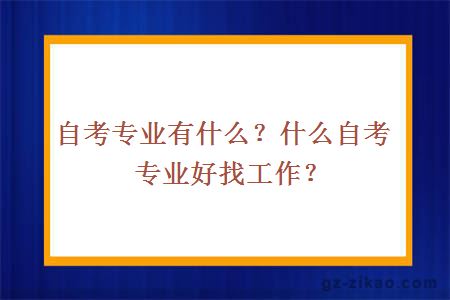 自考專(zhuān)業(yè)有什么？什么自考專(zhuān)業(yè)好找工作？