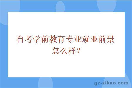 自考學(xué)前教育專(zhuān)業(yè)就業(yè)前景怎么樣？