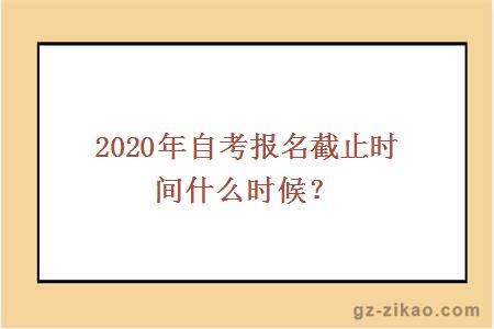 2020年自考報名截止時(shí)間什么時(shí)候？