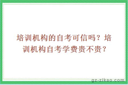 培訓機構的自考可信嗎？培訓機構自考學(xué)費貴不貴？