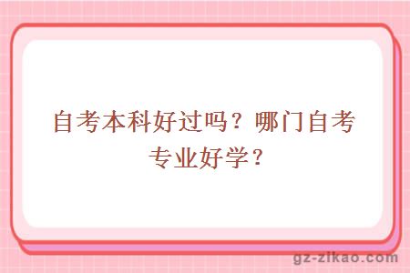 自考本科好過(guò)嗎？哪門(mén)自考專(zhuān)業(yè)好學(xué)？