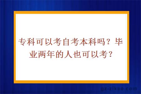 專(zhuān)科可以考自考本科嗎？畢業(yè)兩年的人也可以考？