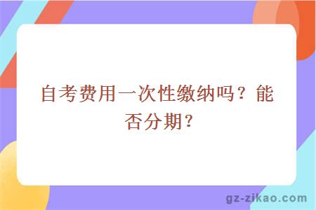 自考費用一次性繳納嗎？能否分期？