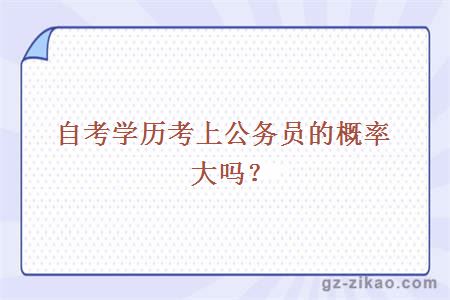 自考學(xué)歷考上公務(wù)員的概率大嗎？