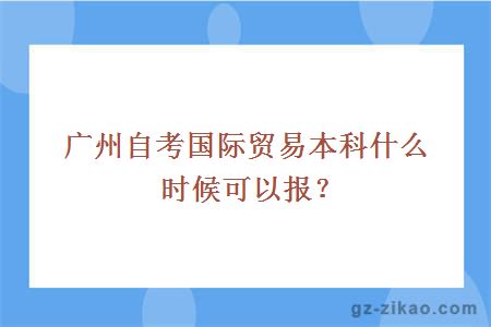 廣州自考國際貿易本科什么時(shí)候可以報？