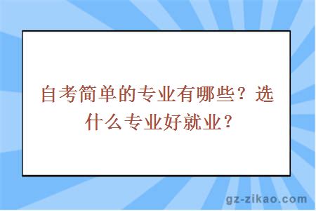 自考簡(jiǎn)單的專(zhuān)業(yè)有哪些？選什么專(zhuān)業(yè)好就業(yè)？