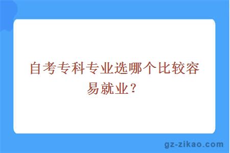 自考專(zhuān)科專(zhuān)業(yè)選哪個(gè)比較容易就業(yè)？