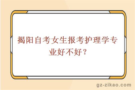 揭陽(yáng)自考女生報考護理學(xué)專(zhuān)業(yè)好不好？