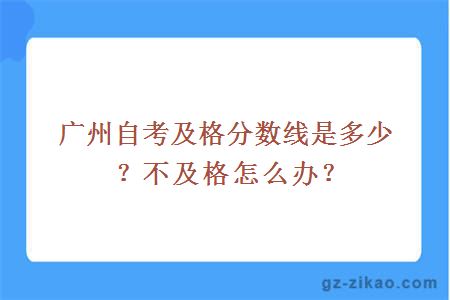 廣州自考及格分數線(xiàn)是多少？不及格怎么辦？