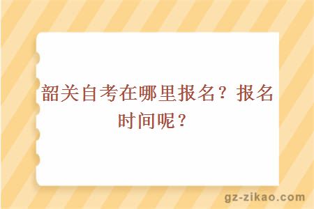韶關(guān)自考在哪里報名？報名時(shí)間呢？