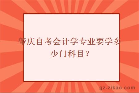 肇慶自考會(huì )計學(xué)專(zhuān)業(yè)要學(xué)多少門(mén)科目？