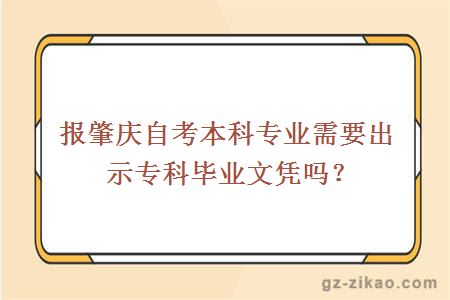 報肇慶自考本科專(zhuān)業(yè)需要出示專(zhuān)科畢業(yè)文憑嗎？