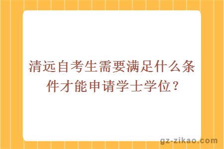 清遠自考生需要滿(mǎn)足什么條件才能申請學(xué)士學(xué)位？