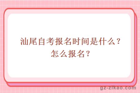 汕尾自考報名時(shí)間是什么？怎么報名？