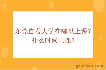 東莞自考大學(xué)在哪里上課？什么時(shí)候上課？