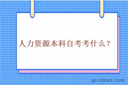 人力資源本科自考考什么？