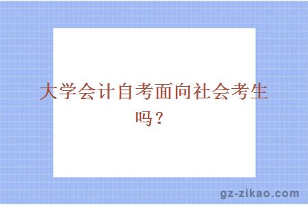 大學(xué)會(huì )計自考面向社會(huì )考生嗎？