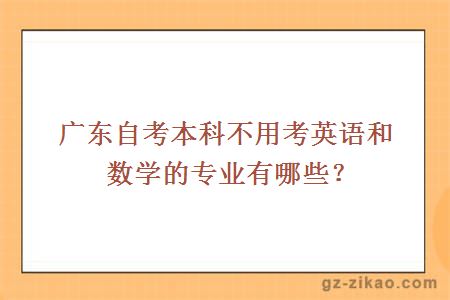 廣東自考本科不用考英語(yǔ)和數學(xué)的專(zhuān)業(yè)有哪些？