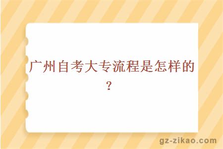 廣州自考大專(zhuān)流程是怎樣的？