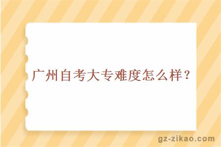 廣州自考大專(zhuān)難度怎么樣？