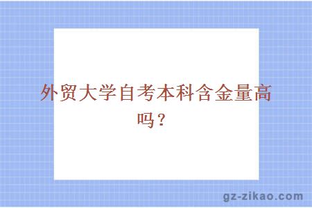 外貿大學(xué)自考本科含金量高嗎？