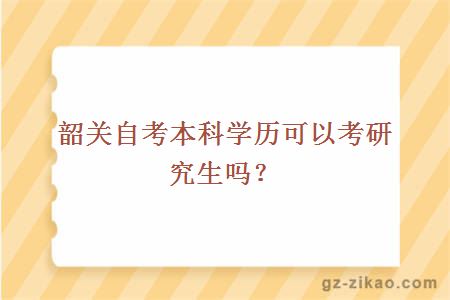 韶關(guān)自考本科學(xué)歷可以考研究生嗎？