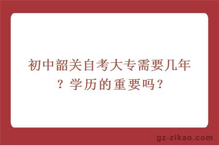 初中韶關(guān)自考大專(zhuān)需要幾年？學(xué)歷的重要嗎？