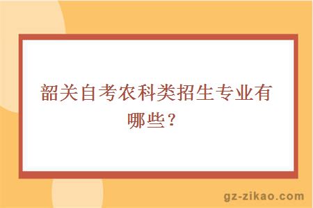 韶關(guān)自考農科類(lèi)招生專(zhuān)業(yè)有哪些？