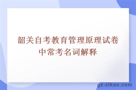 韶關(guān)自考教育管理原理試卷中?？济~解釋