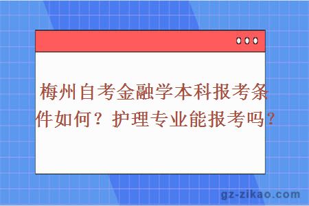 梅州自考金融學(xué)本科報考條件如何？護理專(zhuān)業(yè)能報考嗎？