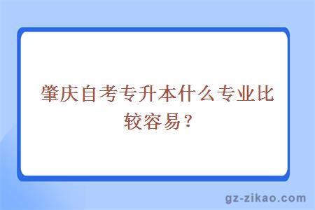 肇慶自考專(zhuān)升本什么專(zhuān)業(yè)比較容易？