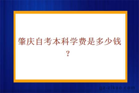 肇慶自考本科學(xué)費是多少錢(qián)？