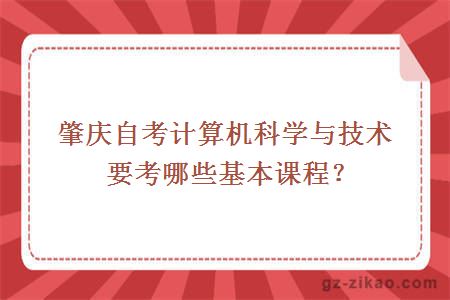 肇慶自考計算機科學(xué)與技術(shù)要考哪些基本課程？